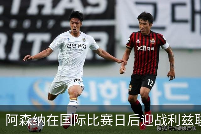 阿森纳在国际比赛日后迎战利兹联，面临严峻考验